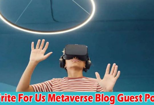 About General Information Write For Us Metaverse Blog Guest Post