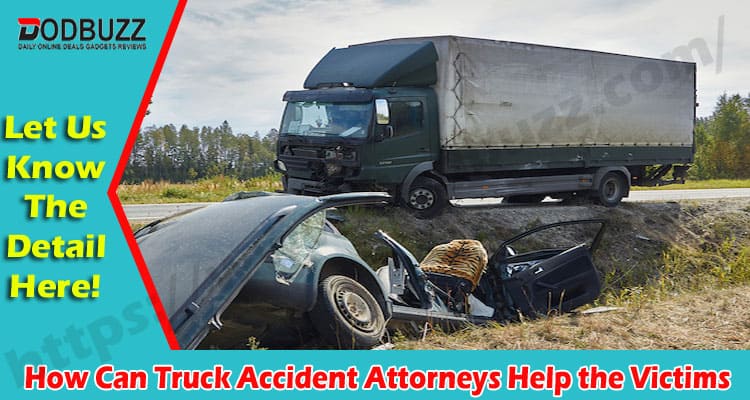 Latest News Truck Accident Attorneys Help the Victims