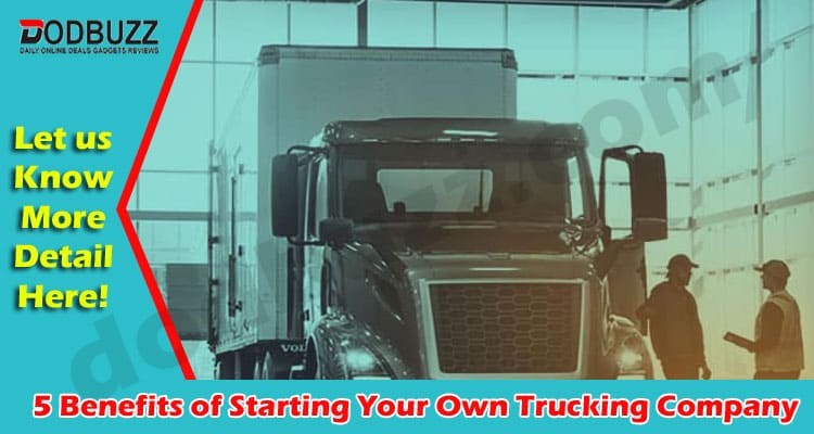 The Best Top Five Benefits of Starting Your Own Trucking Company