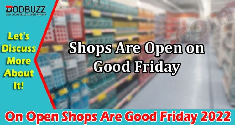 Latest News On Open Shops Are Good Friday 2022