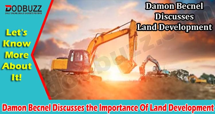 Latest News Damon Becnel Discusses the Importance Of Land Development