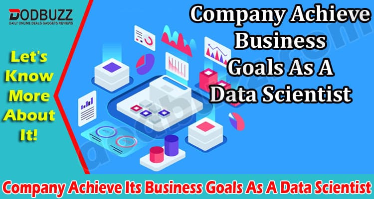 How Can You Help a Company Achieve Its Business Goals As A Data Scientist