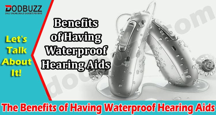 Top The Benefits of Having Waterproof Hearing Aids
