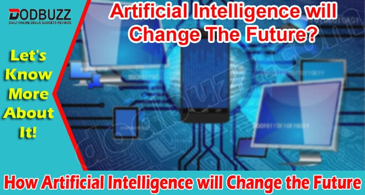 About General Information How Artificial Intelligence will Change the Future