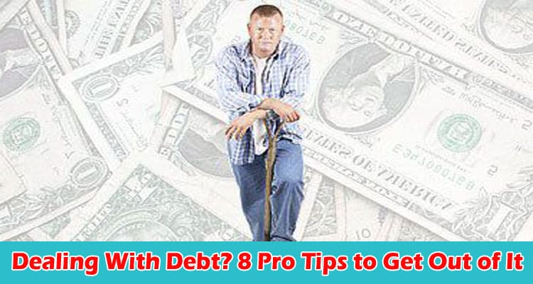 Dealing With Debt 8 Pro Tips to Get Out of It