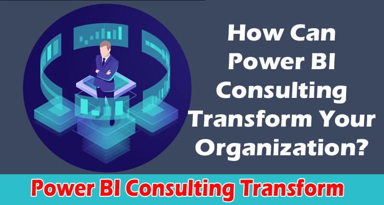 How Can Power BI Consulting Transform Your Organization