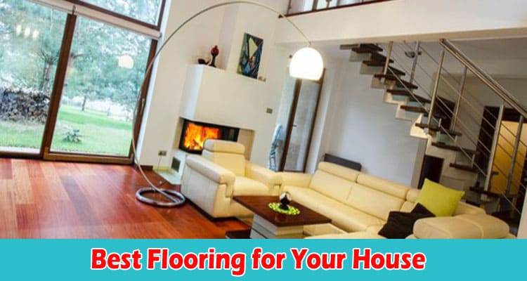 Tips for Choosing the Best Flooring for Your House