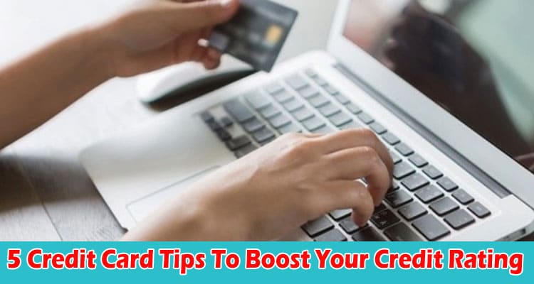 Top 5 Credit Card Tips To Boost Your Credit Rating